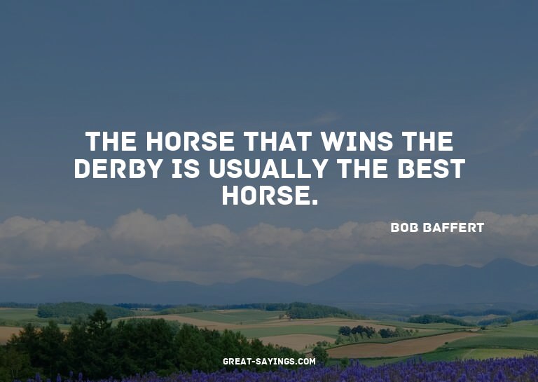 The horse that wins the Derby is usually the best horse
