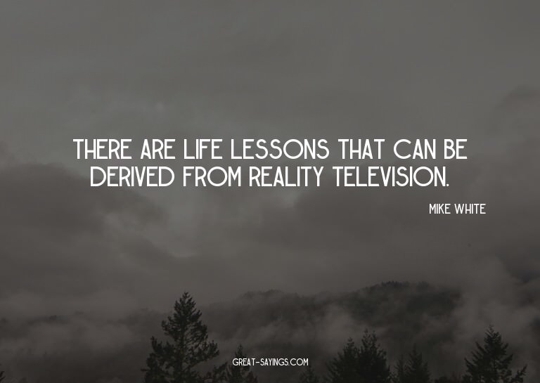 There are life lessons that can be derived from reality