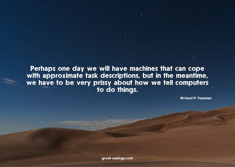 Perhaps one day we will have machines that can cope wit