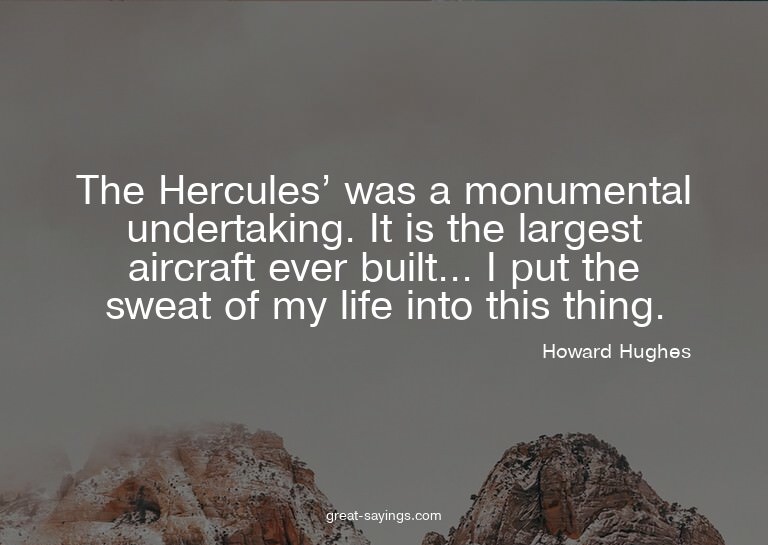 The Hercules' was a monumental undertaking. It is the l