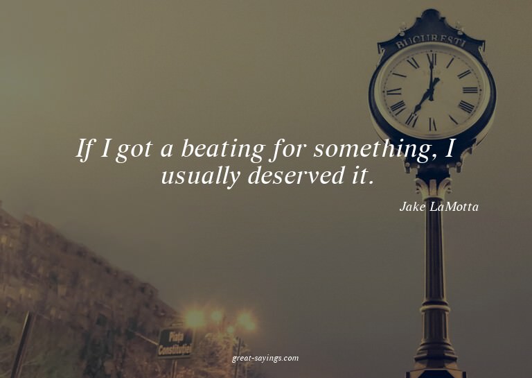 If I got a beating for something, I usually deserved it