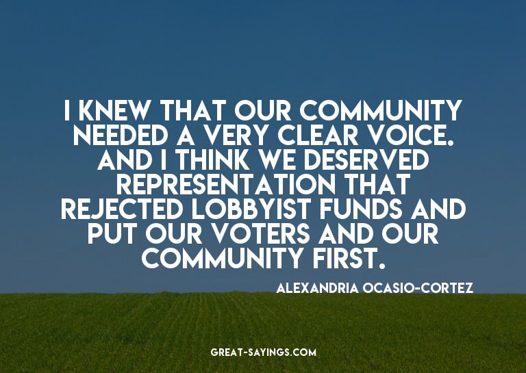 I knew that our community needed a very clear voice. an