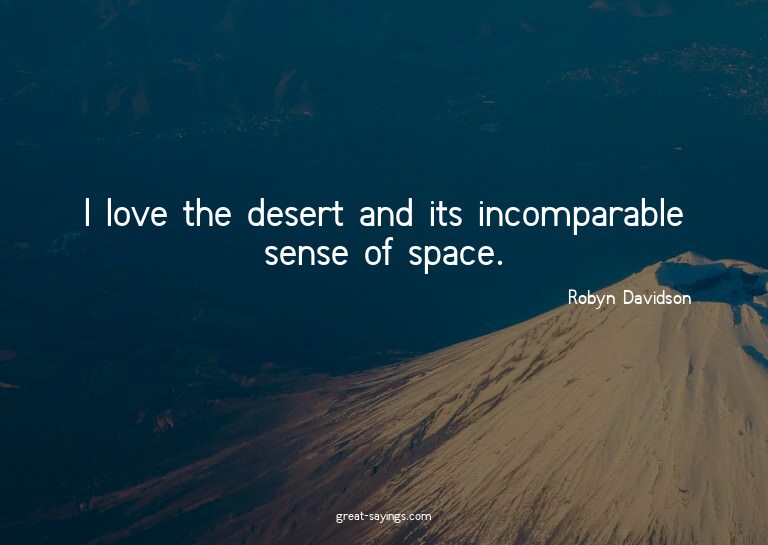 I love the desert and its incomparable sense of space.

