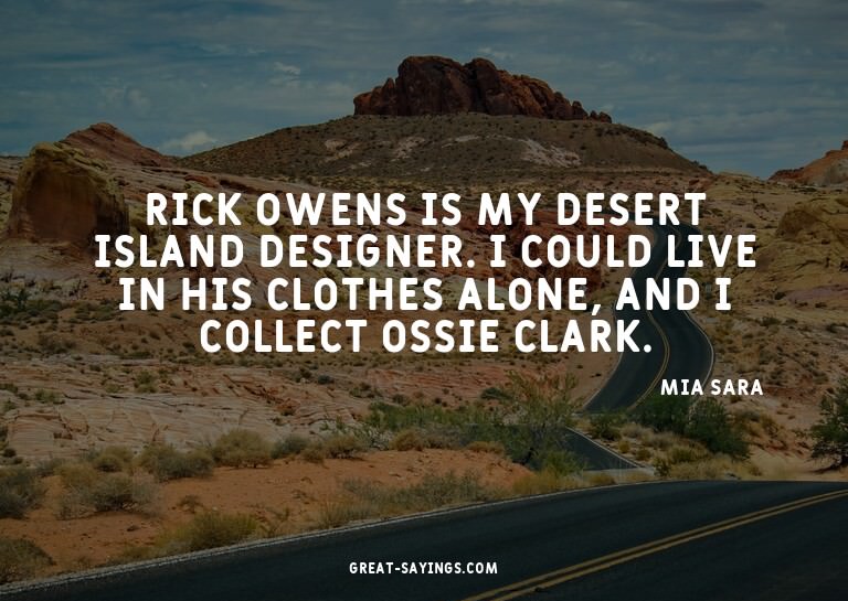 Rick Owens is my desert island designer. I could live i