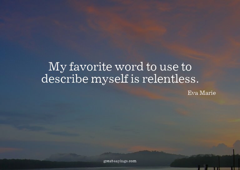 My favorite word to use to describe myself is relentles
