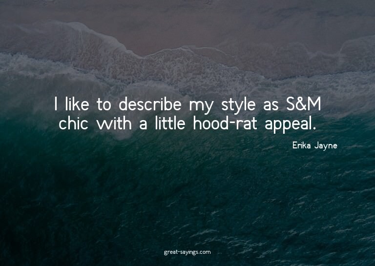I like to describe my style as S&M chic with a little h