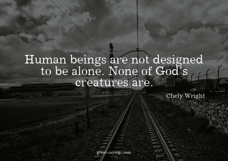 Human beings are not designed to be alone. None of God'