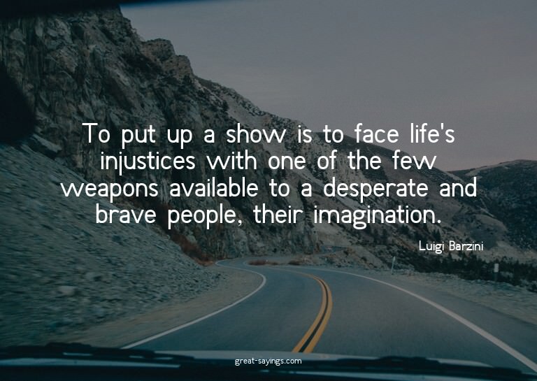 To put up a show is to face life's injustices with one