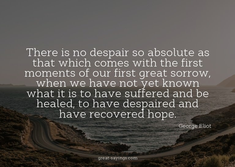 There is no despair so absolute as that which comes wit