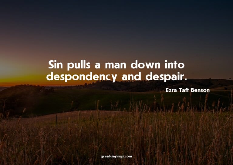 Sin pulls a man down into despondency and despair.

