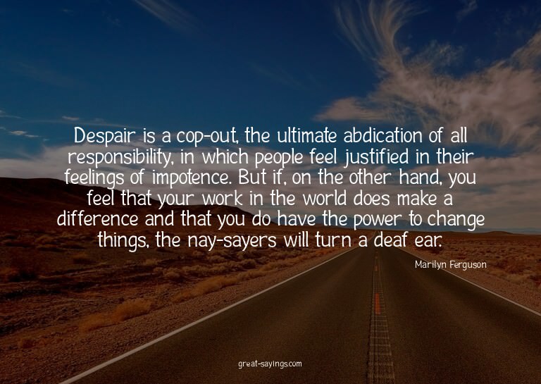 Despair is a cop-out, the ultimate abdication of all re