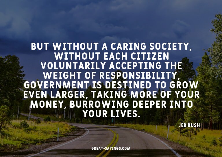 But without a caring society, without each citizen volu
