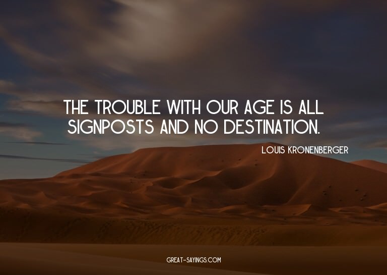 The trouble with our age is all signposts and no destin