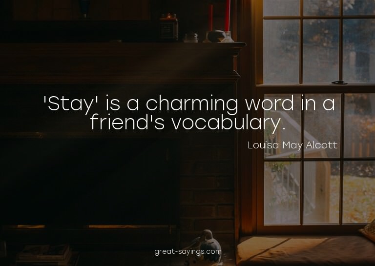 'Stay' is a charming word in a friend's vocabulary.

