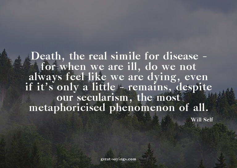 Death, the real simile for disease - for when we are il