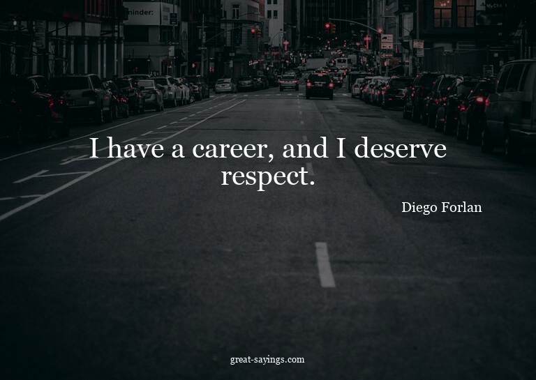 I have a career, and I deserve respect.

