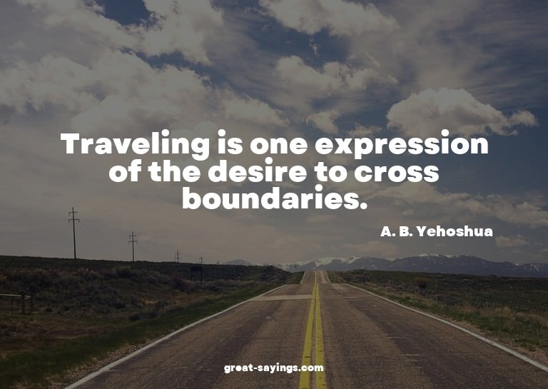 Traveling is one expression of the desire to cross boun