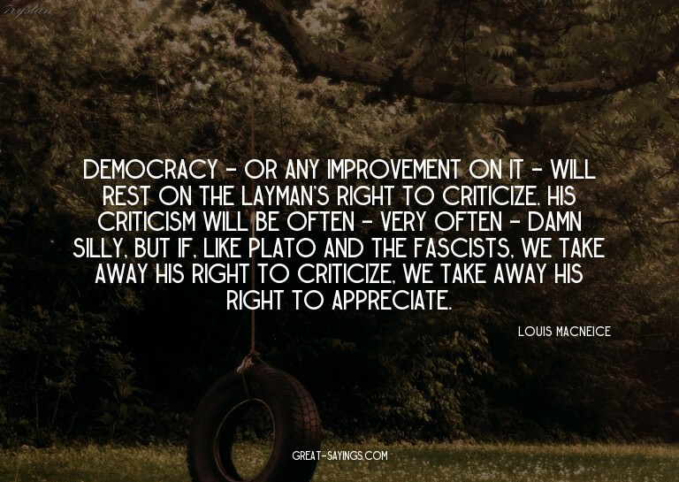 Democracy - or any improvement on it - will rest on the