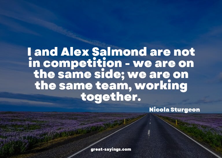 I and Alex Salmond are not in competition - we are on t