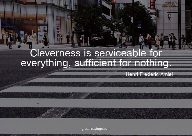 Cleverness is serviceable for everything, sufficient fo
