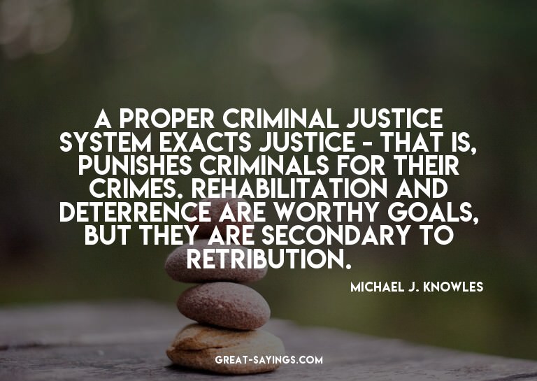 A proper criminal justice system exacts justice - that