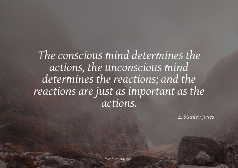 The conscious mind determines the actions, the unconsci