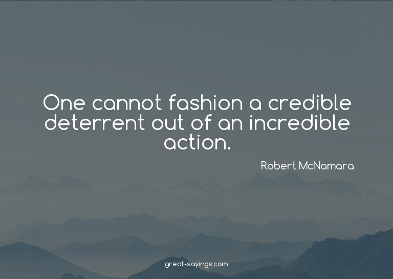 One cannot fashion a credible deterrent out of an incre