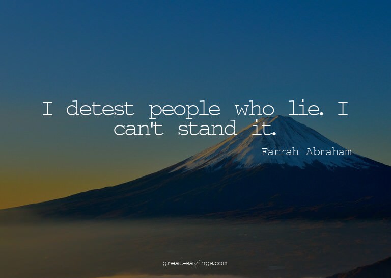 I detest people who lie. I can't stand it.

