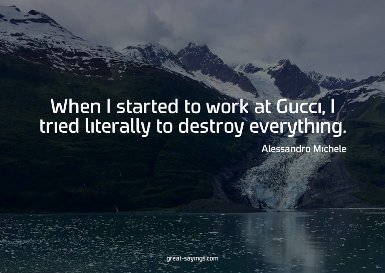 When I started to work at Gucci, I tried literally to d