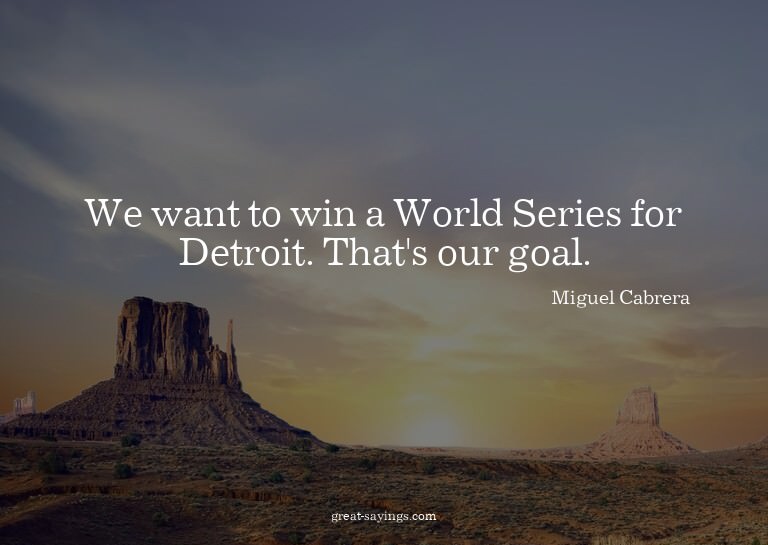 We want to win a World Series for Detroit. That's our g
