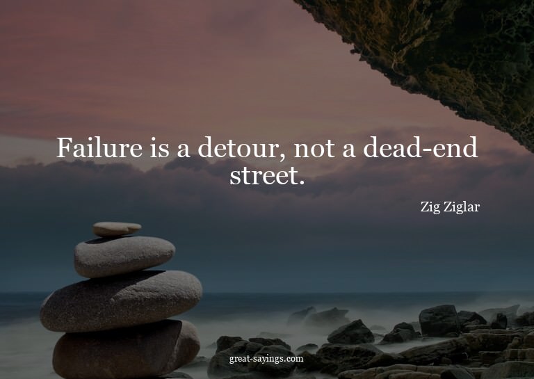 Failure is a detour, not a dead-end street.


