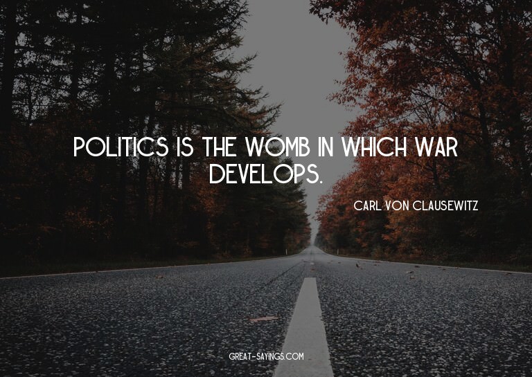 Politics is the womb in which war develops.

