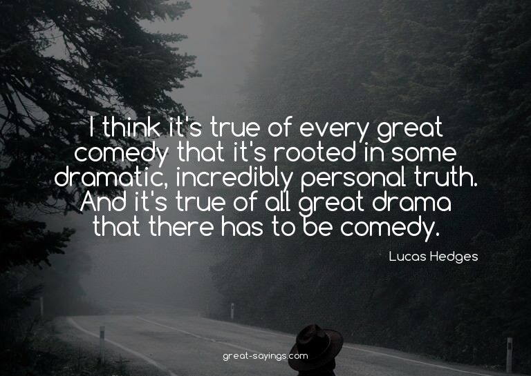 I think it's true of every great comedy that it's roote