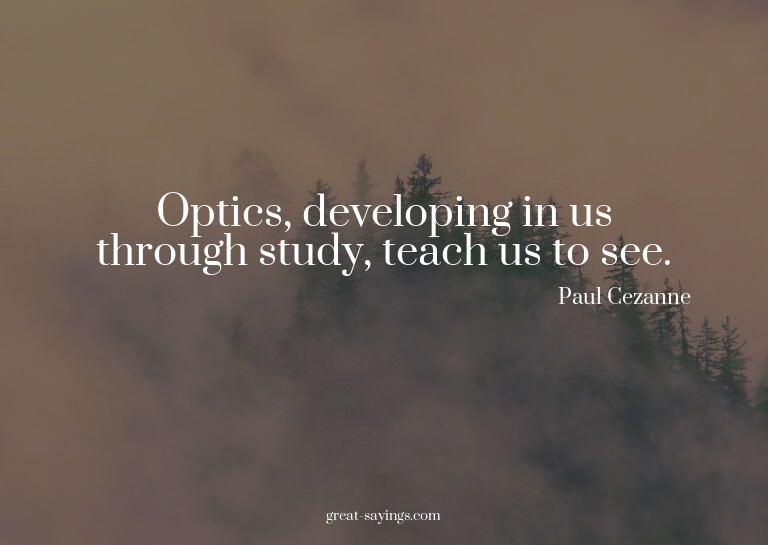 Optics, developing in us through study, teach us to see