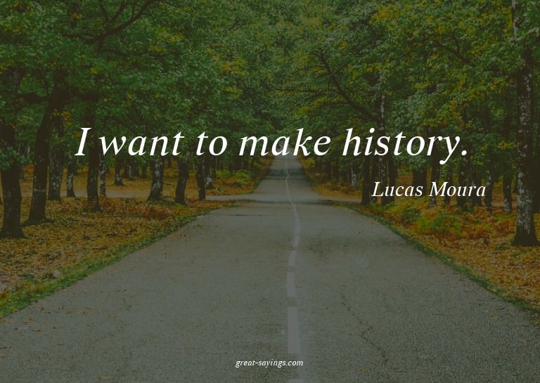 I want to make history.

