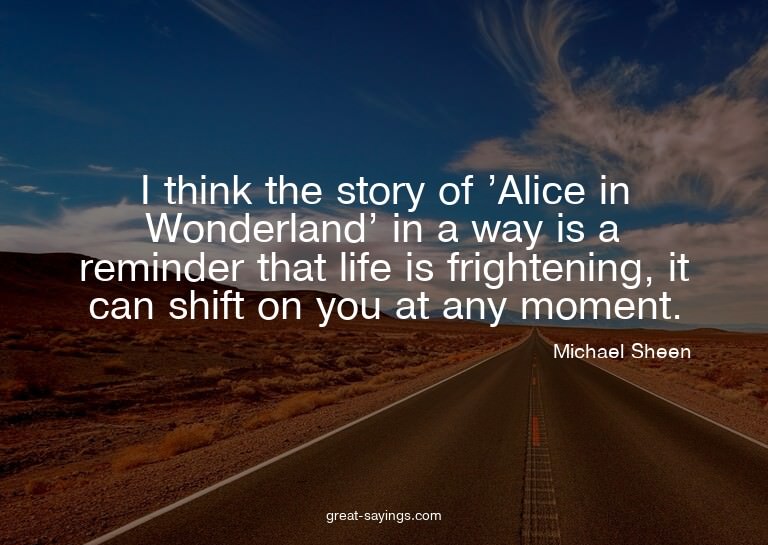 I think the story of 'Alice in Wonderland' in a way is