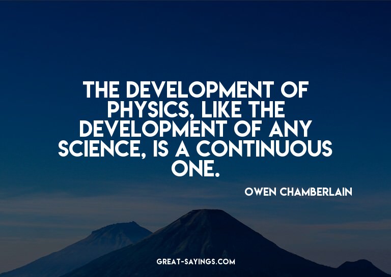 The development of physics, like the development of any
