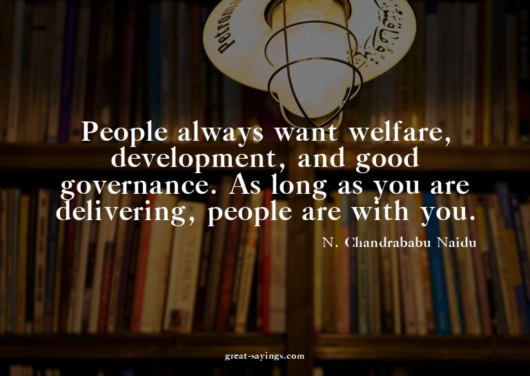 People always want welfare, development, and good gover