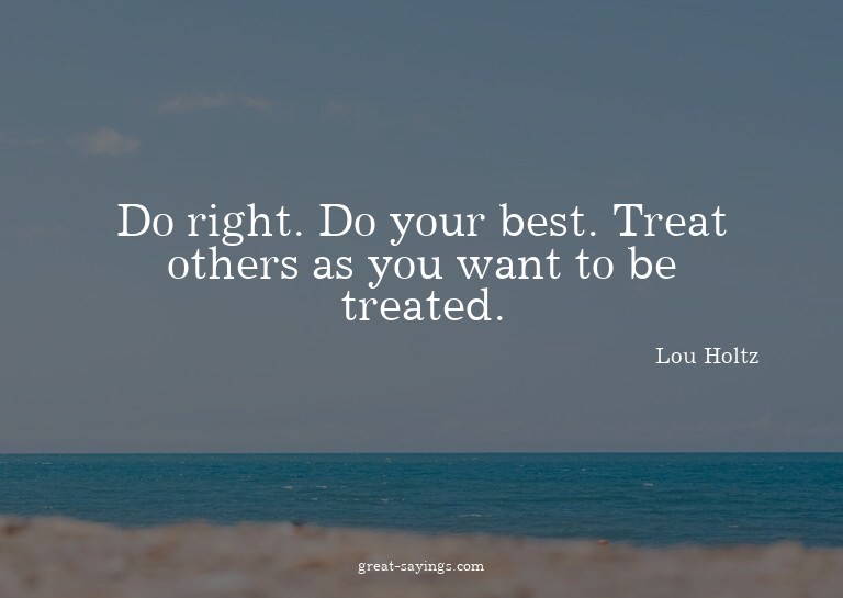 Do right. Do your best. Treat others as you want to be