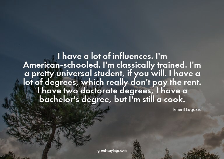 I have a lot of influences. I'm American-schooled. I'm
