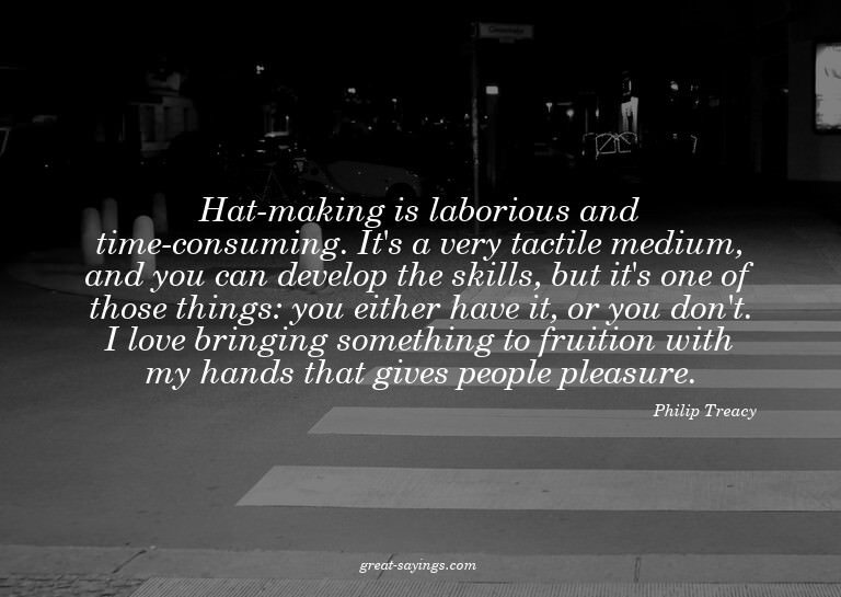 Hat-making is laborious and time-consuming. It's a very