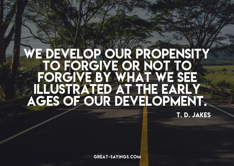 We develop our propensity to forgive or not to forgive