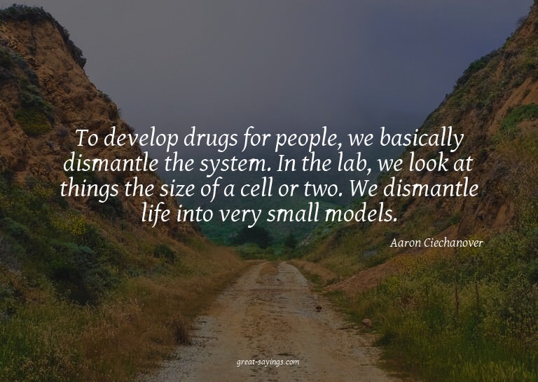 To develop drugs for people, we basically dismantle the