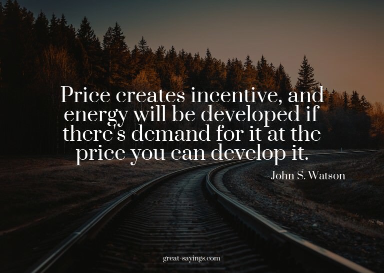 Price creates incentive, and energy will be developed i