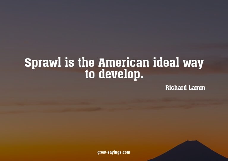 Sprawl is the American ideal way to develop.


