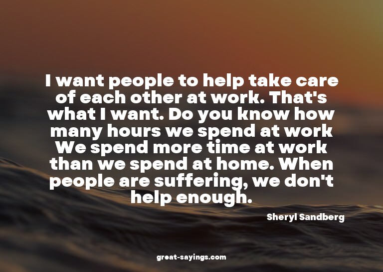 I want people to help take care of each other at work.