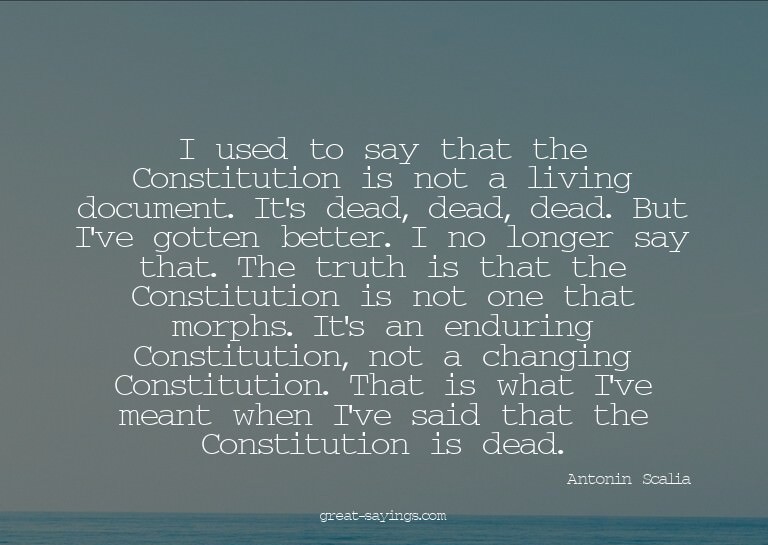 I used to say that the Constitution is not a living doc