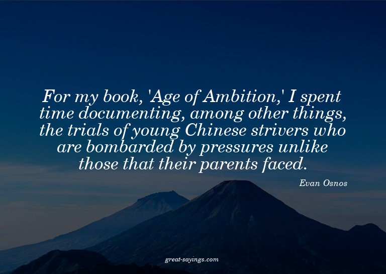 For my book, 'Age of Ambition,' I spent time documentin
