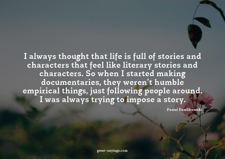 I always thought that life is full of stories and chara