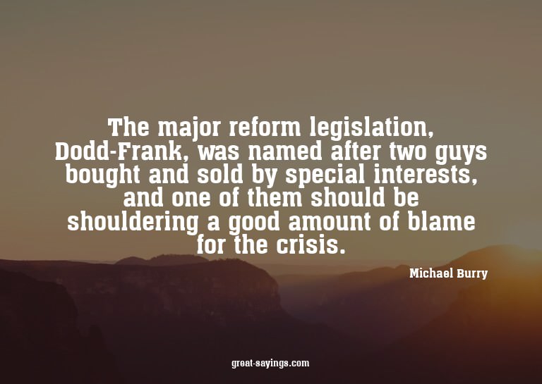 The major reform legislation, Dodd-Frank, was named aft